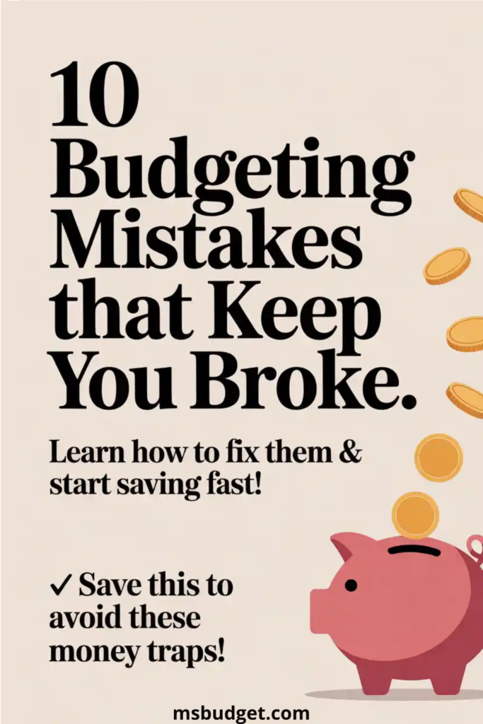 A minimalist Pinterest-style graphic featuring the bold headline: “10 Budgeting Mistakes that Keep You Broke.” Below, smaller text reads: “Learn how to fix them & start saving fast!” followed by a call-to-action: “✓ Save this to avoid these money traps!” The background is beige, with illustrated gold coins dropping into a pink piggy bank. The website URL “msbudget.com” is shown at the bottom.